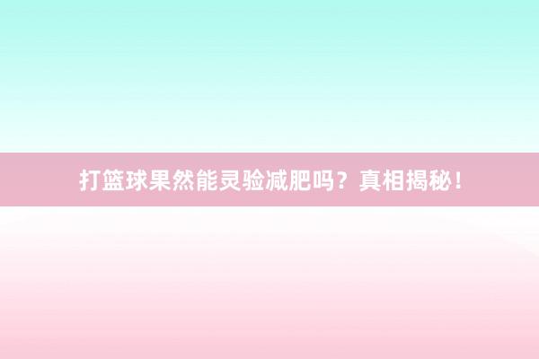 打篮球果然能灵验减肥吗？真相揭秘！