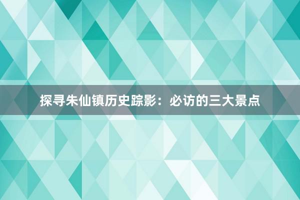 探寻朱仙镇历史踪影：必访的三大景点